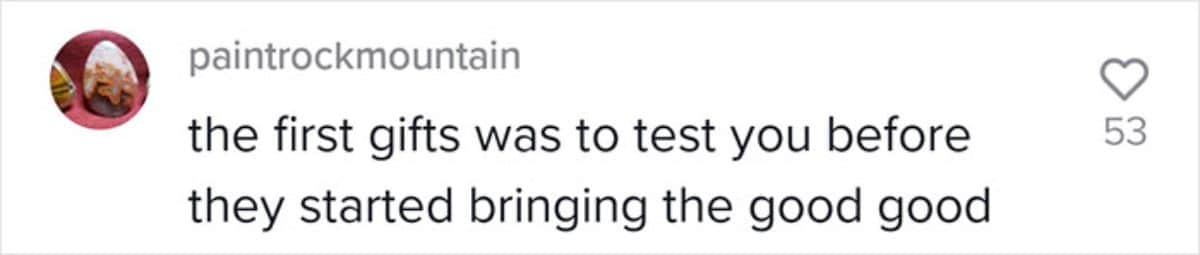 comment saying the first gifts were to test them before bringing the good stuff
